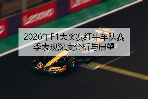 2026年F1大奖赛红牛车队赛季表现深度分析与展望