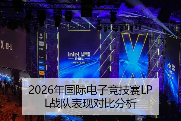 2026年国际电子竞技赛LPL战队表现对比分析