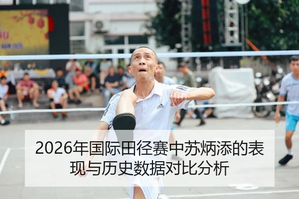 2026年国际田径赛中苏炳添的表现与历史数据对比分析