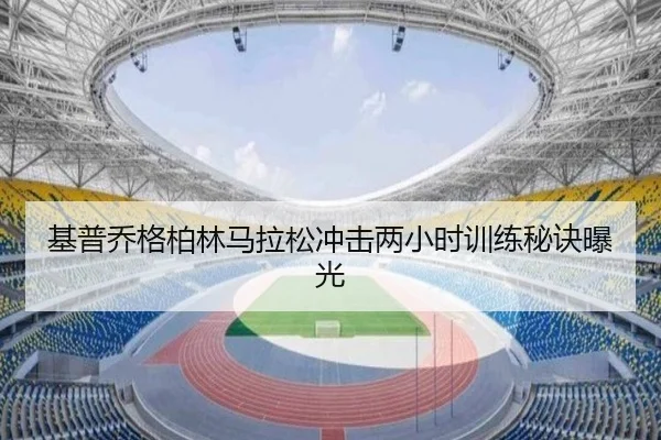基普乔格柏林马拉松冲击两小时训练秘诀曝光