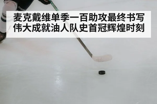 麦克戴维单季一百助攻最终书写伟大成就油人队史首冠辉煌时刻