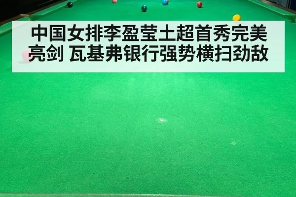 中国女排李盈莹土超首秀完美亮剑 瓦基弗银行强势横扫劲敌